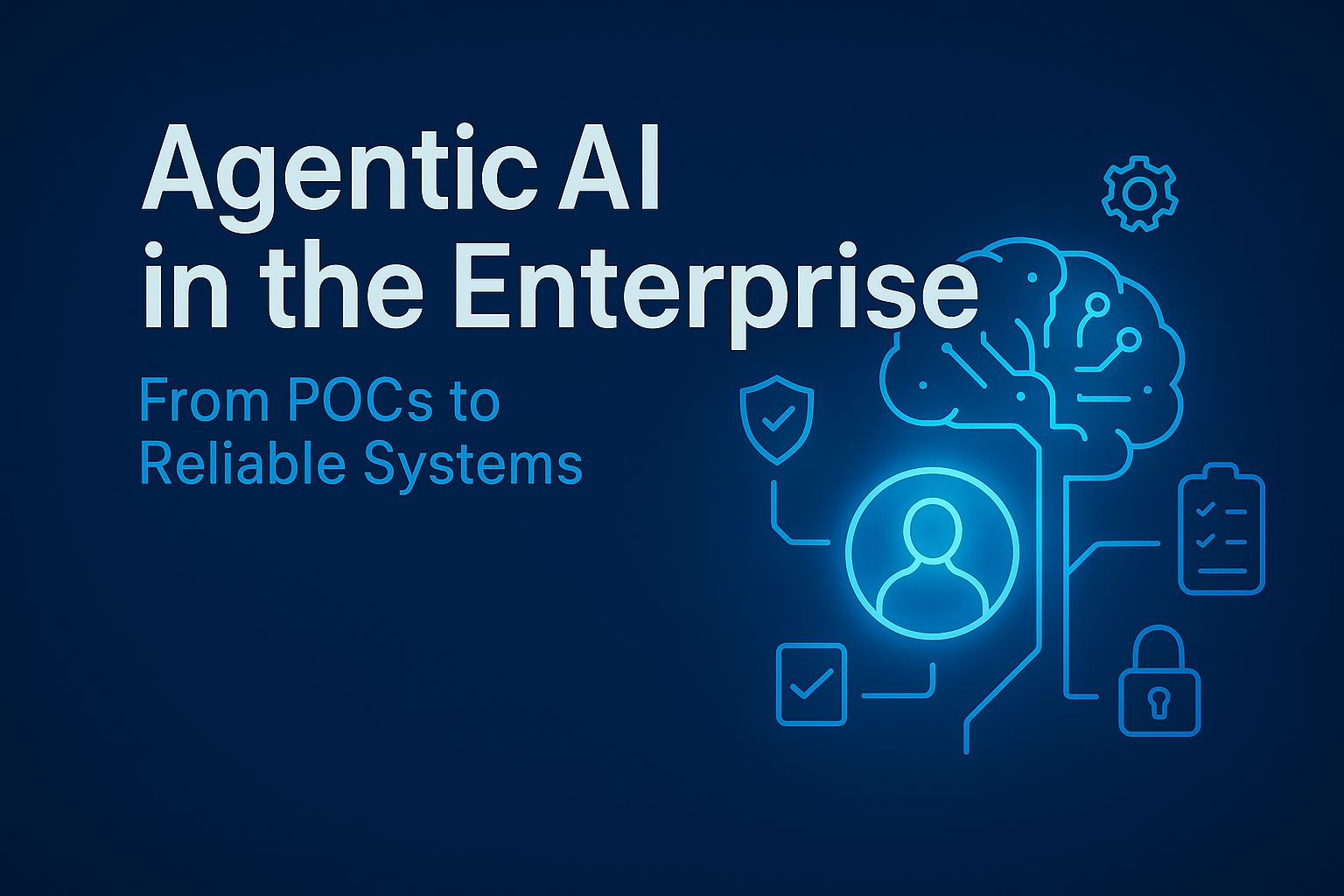 Agentic AI in the Enterprise: From POCs to Reliable Systems